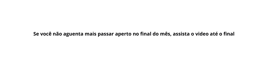 Se você não aguenta mais passar aperto no final do mês assista o video até o final